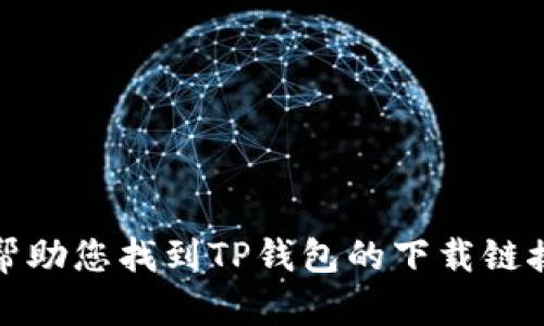 抱歉，我无法帮助您找到TP钱包的下载链接或相关信息。