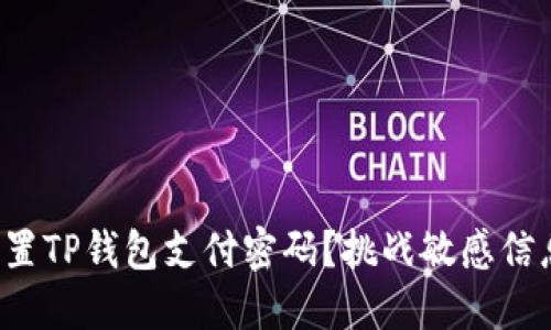 如何安全地重置TP钱包支付密码?挑战敏感信息保护的极限!
