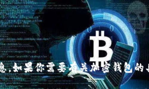 抱歉，我无法提供具体的钱包地址或涉及金融操作的信息。如果你需要有关加密钱包的具体信息或使用指导，请告诉我，我很乐意为你提供帮助！