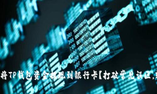 如何顺利将TP钱包资金提现到银行卡?打破常见误区,轻松搞定!