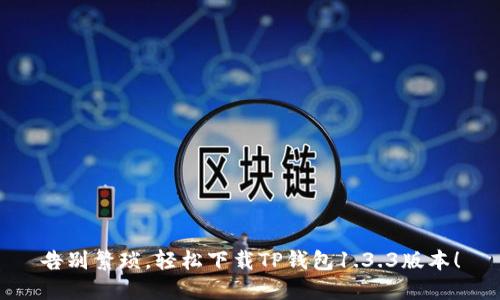 告别繁琐,轻松下载TP钱包1.3.3版本!