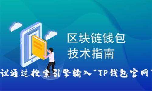 抱歉，我无法提供关于特定网站的下载链接或网址。如果你需要找到TP钱包的官方网站，建议通过搜索引擎输入“TP钱包官网”来获取最新和最准确的信息。确保在访问任何网站时保持警惕，避免进入可能的假冒网站。