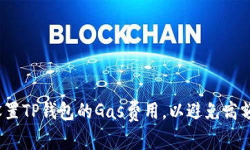 如何灵活设置TP钱包的Gas费用,以避免高额交易费用?
