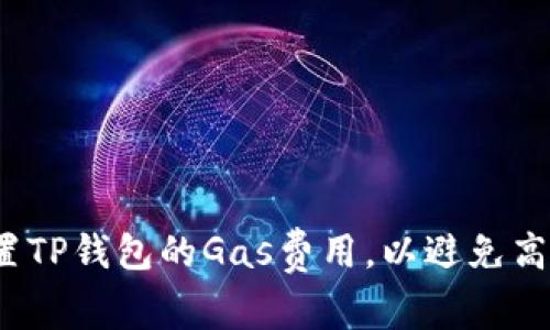 如何灵活设置TP钱包的Gas费用,以避免高额交易费用?