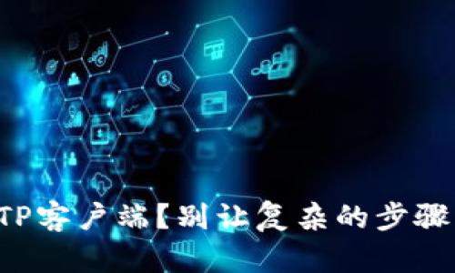 如何轻松下载TP客户端?别让复杂的步骤阻挡你的前进!