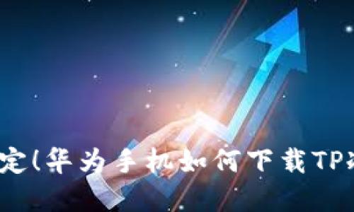 彻底搞定!华为手机如何下载TP冷钱包?