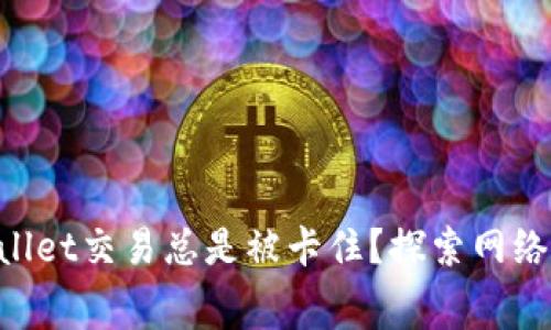 为什么你的TPWallet交易总是被卡住?探索网络费用设置的秘密!