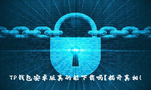 TP钱包安卓版真的能下载吗?揭开真相!