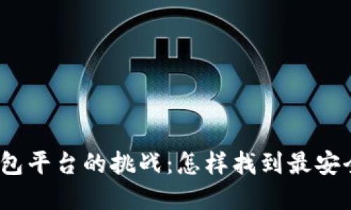 选择最优质区块链钱包平台的挑战:怎样找到最安全和方便的解决方案?