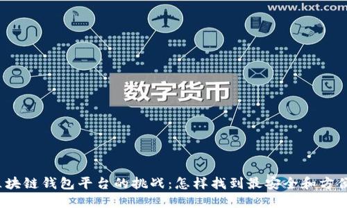 选择最优质区块链钱包平台的挑战:怎样找到最安全和方便的解决方案?