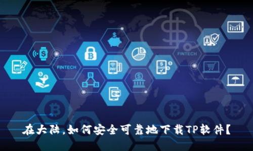 在大陆,如何安全可靠地下载TP软件?