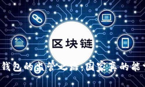 区块链钱包的监管之路:国家真的能掌控吗?