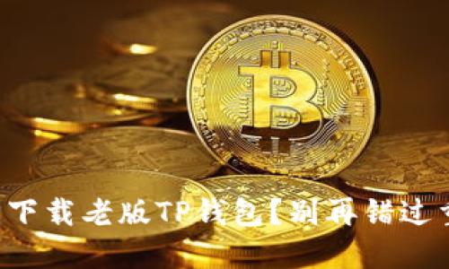 如何轻松下载老版TP钱包?别再错过重要资产!