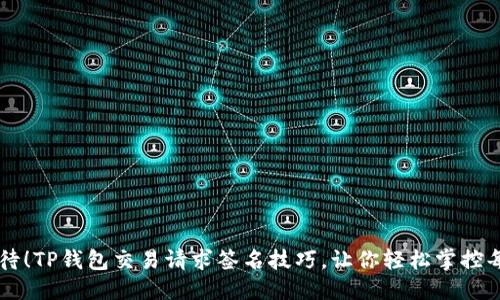 格式示例
拒绝再等待!TP钱包交易请求签名技巧,让你轻松掌控每一笔交易