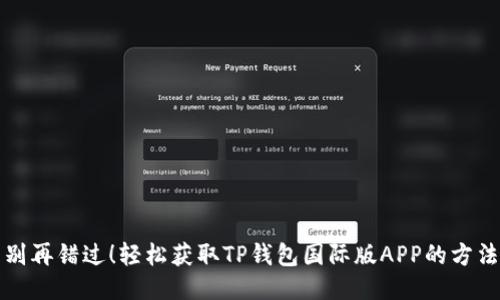 别再错过!轻松获取TP钱包国际版APP的方法