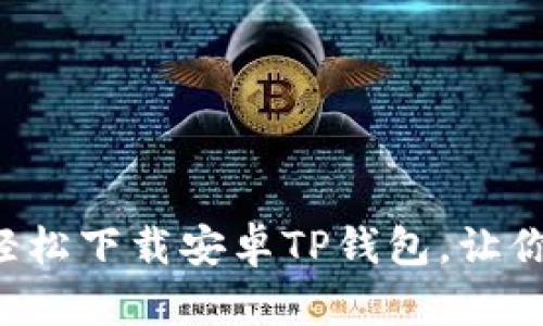 一步步教你如何轻松下载安卓TP钱包,让你的资产安全无忧!